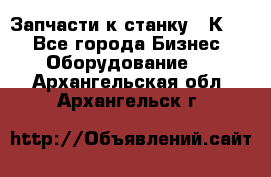 Запчасти к станку 16К20. - Все города Бизнес » Оборудование   . Архангельская обл.,Архангельск г.